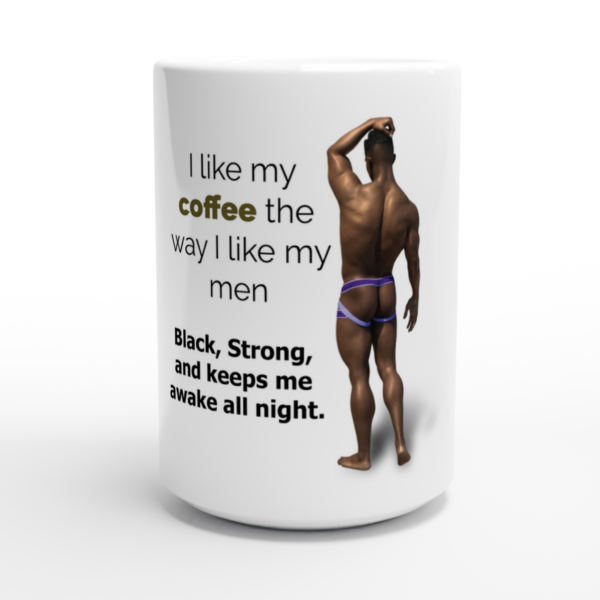 I like my coffee the way I like my men: black, strong, and keeps me awake all night. – White 15oz Ceramic Mug