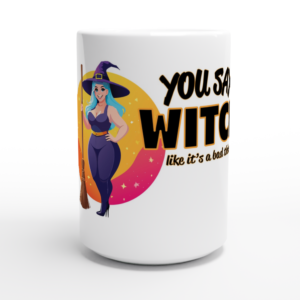 You Say Witch Like It's A Bad Thing - White 15oz Ceramic MugYou Say Witch Like It’s A Bad Thing – White 15oz Ceramic Mug